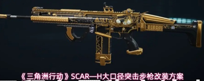 《三角洲行动》SCAR—H大口径突击步枪改装方案