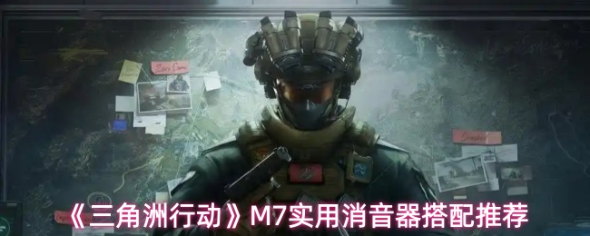 《三角洲行动》M7实用消音器搭配推荐